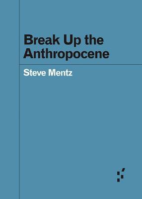 Break Up the Anthropocene - Steve Mentz - cover