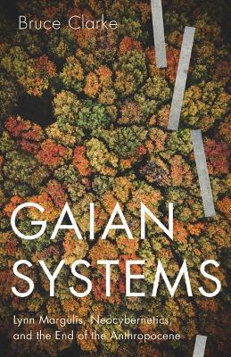 Gaian Systems: Lynn Margulis, Neocybernetics, and the End of the Anthropocene - Bruce Clarke - cover