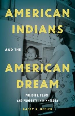 American Indians and the American Dream: Policies, Place, and Property in Minnesota - Kasey R. Keeler - cover