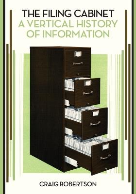 The Filing Cabinet: A Vertical History of Information - Craig Robertson - cover