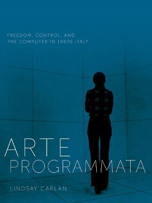 Arte Programmata: Freedom, Control, and the Computer in 1960s Italy - Lindsay Caplan - cover