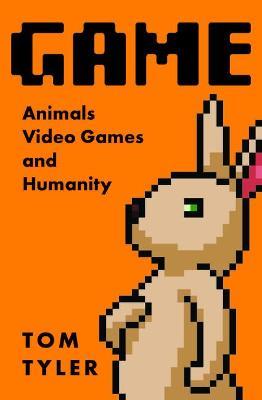 Game: Animals, Video Games, and Humanity - Tom Tyler - cover
