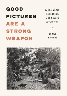 Good Pictures Are a Strong Weapon: Laura Gilpin, Queerness, and Navajo Sovereignty - Louise Siddons - cover
