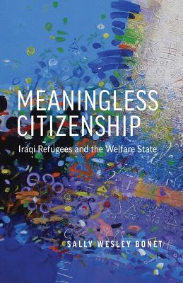 Meaningless Citizenship: Iraqi Refugees and the Welfare State - Sally Wesley Bonet - cover