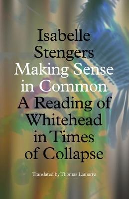 Making Sense in Common: A Reading of Whitehead in Times of Collapse - Isabelle Stengers - cover