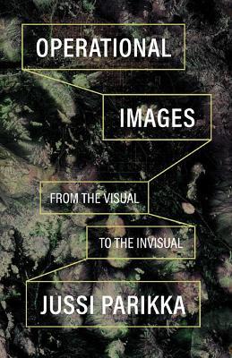 Operational Images: From the Visual to the Invisual - Jussi Parikka - cover