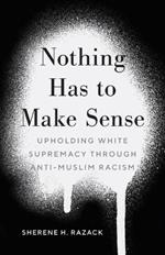 Nothing Has to Make Sense: Upholding White Supremacy through Anti-Muslim Racism