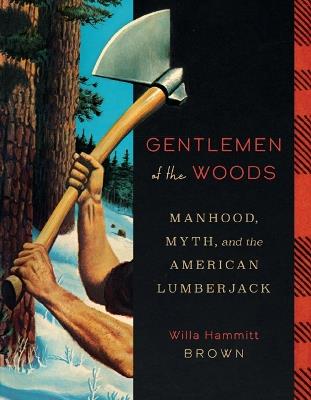 Gentlemen of the Woods: Manhood, Myth, and the American Lumberjack - Willa Hammitt Brown - cover