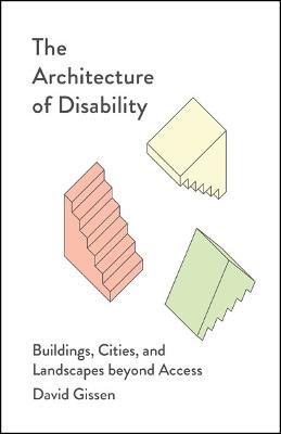 The Architecture of Disability: Buildings, Cities, and Landscapes beyond Access - David Gissen - cover