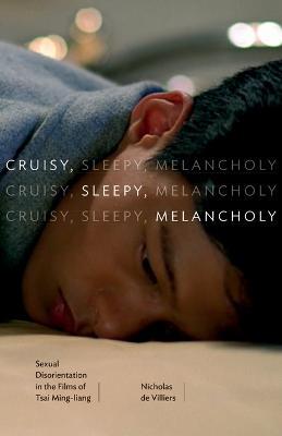 Cruisy, Sleepy, Melancholy: Sexual Disorientation in the Films of Tsai Ming-liang - Nicholas de Villiers - cover