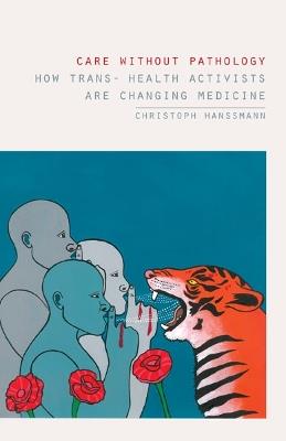 Care without Pathology: How Trans- Health Activists Are Changing Medicine - Christoph Hanssmann - cover