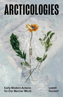 Arcticologies: Early Modern Actions for Our Warmer World - Lowell Duckert - cover