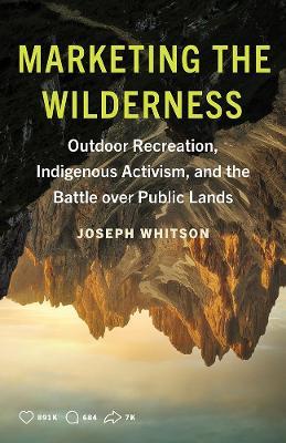 Marketing the Wilderness: Outdoor Recreation, Indigenous Activism, and the Battle Over Public Lands - Joseph Whitson - cover