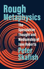 Rough Metaphysics: The Speculative Thought and Mediumship of Jane Roberts