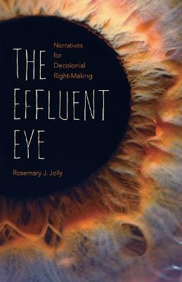 The Effluent Eye: Narratives for Decolonial Right-Making - Rosemary J. Jolly - cover