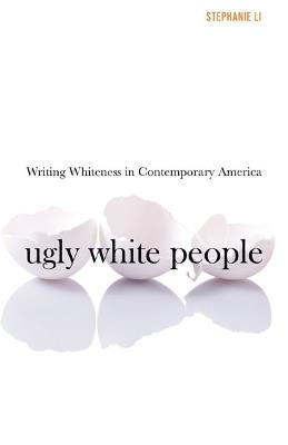 Ugly White People: Writing Whiteness in Contemporary America - Stephanie Li - cover