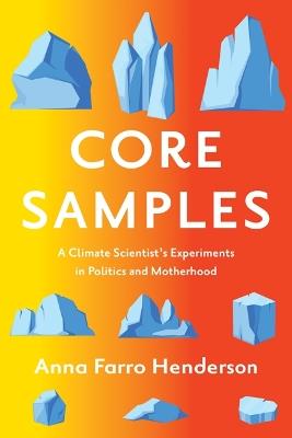 Core Samples: A Climate Scientist's Experiments in Politics and Motherhood - Anna Farro Henderson - cover