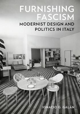 Furnishing Fascism: Modernist Design and Politics in Italy - Ignacio G. Galán - cover