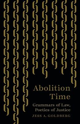 Abolition Time: Grammars of Law, Poetics of Justice - Jess A. Goldberg - cover