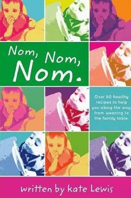 Nom, Nom, Nom.: Nutritious Meals for Little Eaters - Kate Lewis - cover