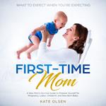 First Time Mom, A new Moms survival guide to prepare yourself for pregnancy,labor, childbirth, and New Born Baby