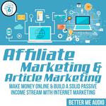 Affiliate Marketing & Article Marketing: Make Money Online & Build A Solid Passive Income Stream With Internet Marketing