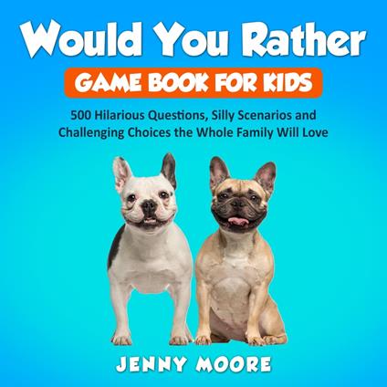 Would You Rather Game Book for Kids: 500 Hilarious Questions, Silly Scenarios and Challenging Choices the Whole Family Will Love