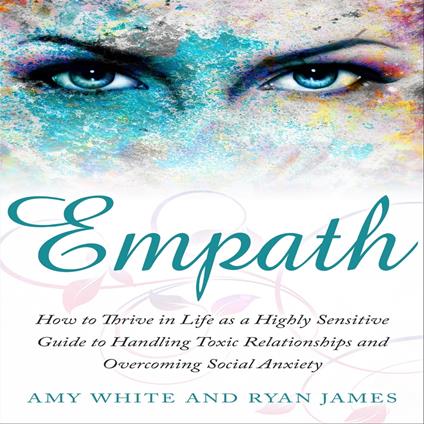Empath: How to Thrive in Life as a Highly Sensitive Guide to Handling Toxic Relationships and Overcoming Social Anxiety