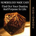 Numerology Made Easy: Find Out Your Destiny And Purpose In Life