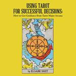 Using Tarot for Successful Decisions: How to Get Guidance from Tarot Major Arcana