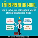 The Entrepreneur Mind: How to Develop Your Entrepreneurial Mindset and Start a Business That Works
