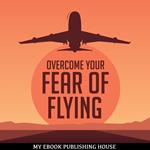 Overcome Your Fear Overcome Flying