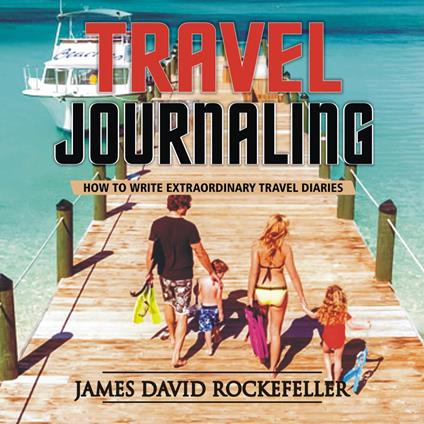 Travel Journaling: How to Write Extraordinary Travel Diaries