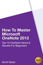 How To Master Microsoft OneNote 2013 : Top 10 OneNote Hacks & Secrets For Beginners