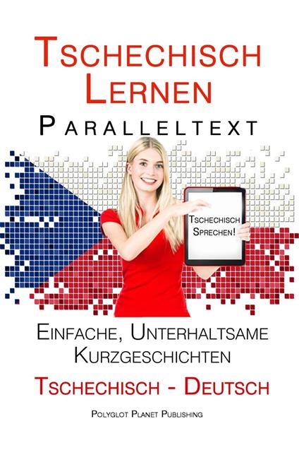 Tschechisch lernen - Paralleltext Einfache, unterhaltsame Kurzgeschichten (Deutsch - Tschechisch) Tschechisch Sprechen