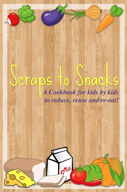Scraps to Snacks: A Cookbook for Kids by Kids to Reduce, Reuse, and Re-Eat - Lightsabers Phoenix Squadron Kids - ebook