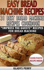 Easy Bread Machine Recipes: 31 Best Bread Machine Recipes Cookbook! 