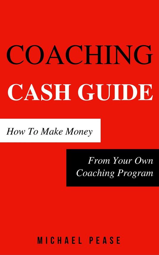 Coaching Cash Guide: How To Make Money From Your Own Coaching Program