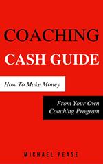 Coaching Cash Guide: How To Make Money From Your Own Coaching Program