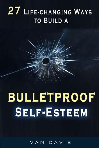 27 Life-changing Ways to Build a Bulletproof Self-Esteem