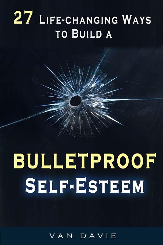 27 Life-changing Ways to Build a Bulletproof Self-Esteem