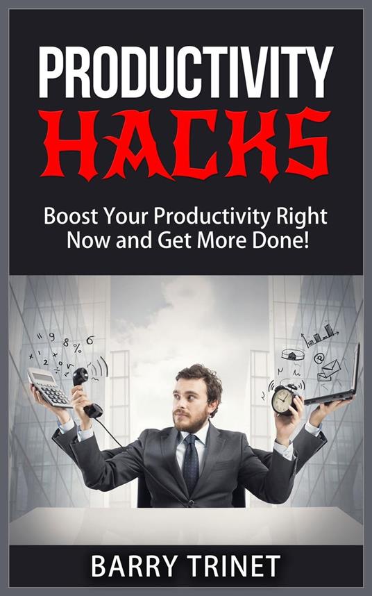 Productivity Hacks - Boost Your Productivity Right Now and Get More Done!
