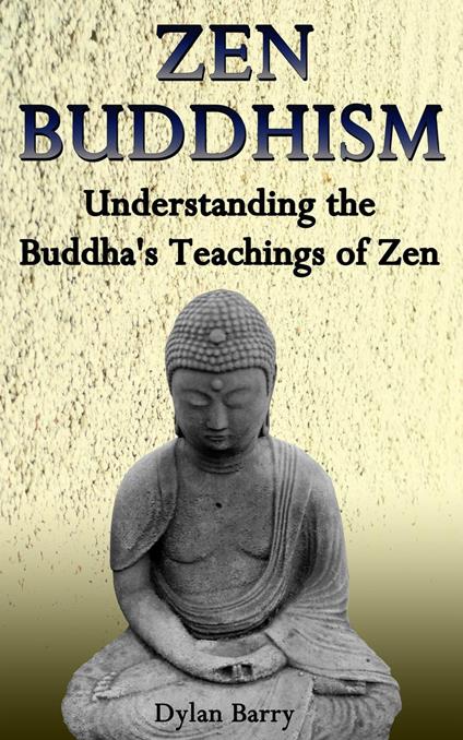 Zen Buddhism: Understanding the Buddha's Teachings of Zen (Zen Inspiration, Zen Spirit, Zen mindset, Zen philosophy, Zen lifestyle) (Buddhism Books Series 1)