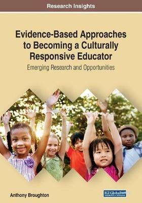 Evidence-Based Approaches to Becoming a Culturally Responsive Educator: Emerging Research and Opportunities - Anthony Broughton - cover