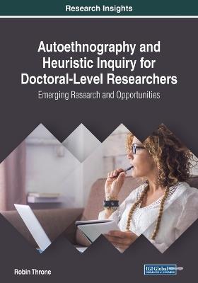 Autoethnography and Heuristic Inquiry for Doctoral-Level Researchers: Emerging Research and Opportunities - Robin Throne - cover