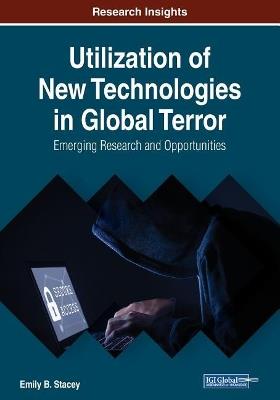 Utilization of New Technologies in Global Terror: Emerging Research and Opportunities - Emily B. Stacey - cover