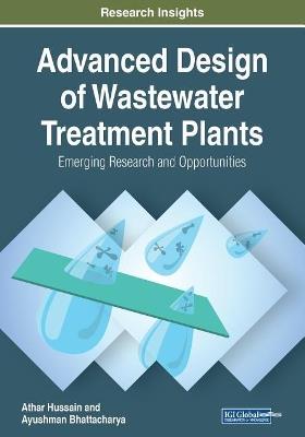 Advanced Design of Wastewater Treatment Plants: Emerging Research and Opportunities - Athar Hussain,Ayushman Bhattacharya - cover
