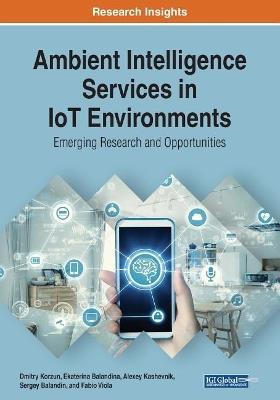 Ambient Intelligence Services in IoT Environments: Emerging Research and Opportunities - Dmitry Korzun,Ekaterina Balandina,Alexey Kashevnik - cover
