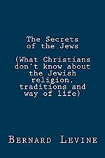 The Secrets of the Jews (What Christians Don’t Know About the Jewish Religion, Traditions and Way of Life)
