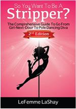 So You Want To Be A Stripper? The Comprehensive Guide To Go From Girl-Next-Door To Pole Dancing Diva 2nd Edition